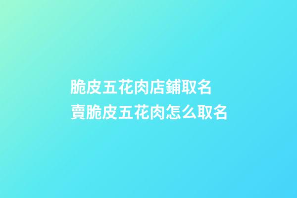 脆皮五花肉店鋪取名 賣脆皮五花肉怎么取名-第1張-店鋪起名-玄機(jī)派